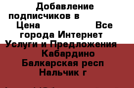 Добавление подписчиков в Instagram › Цена ­ 5000-10000 - Все города Интернет » Услуги и Предложения   . Кабардино-Балкарская респ.,Нальчик г.